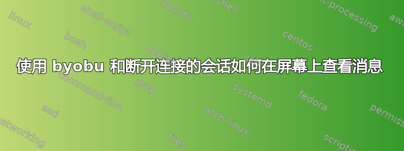 使用 byobu 和断开连接的会话如何在屏幕上查看消息