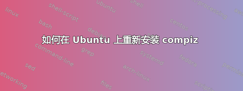 如何在 Ubuntu 上重新安装 compiz