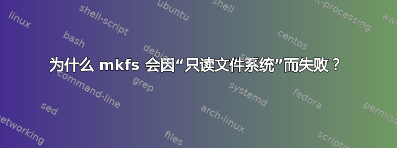 为什么 mkfs 会因“只读文件系统”而失败？