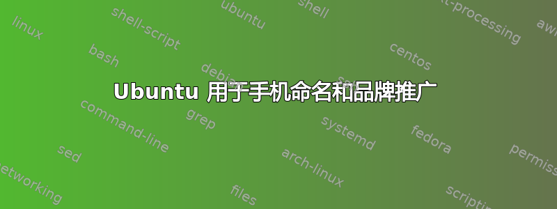 Ubuntu 用于手机命名和品牌推广