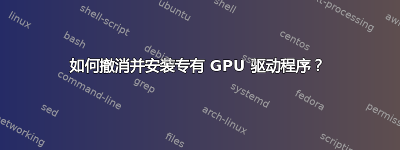 如何撤消并安装专有 GPU 驱动程序？