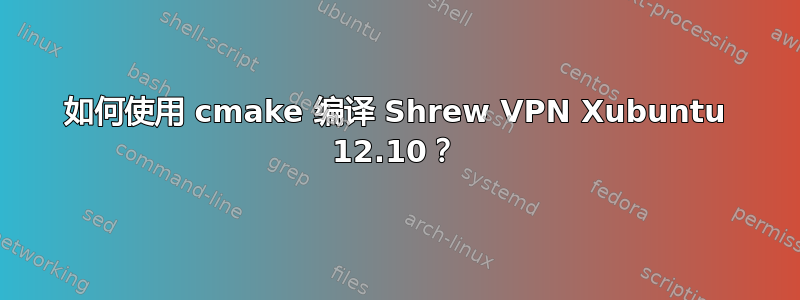 如何使用 cmake 编译 Shrew VPN Xubuntu 12.10？