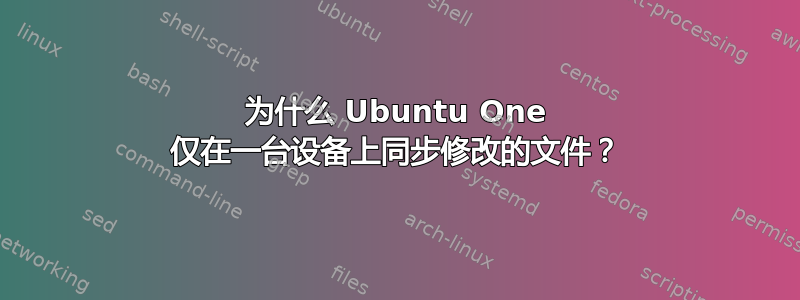 为什么 Ubuntu One 仅在一台设备上同步修改的文件？