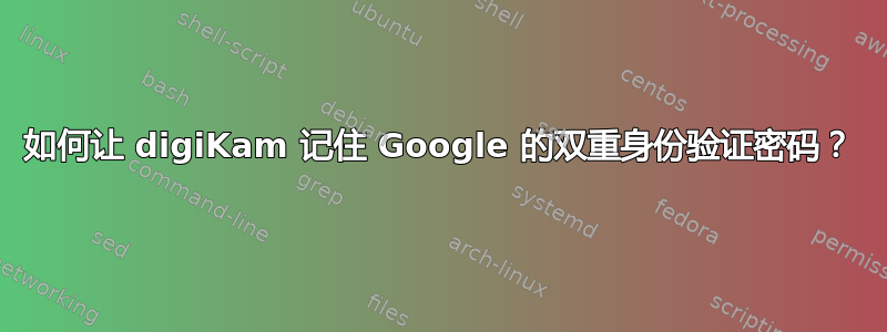 如何让 digiKam 记住 Google 的双重身份验证密码？