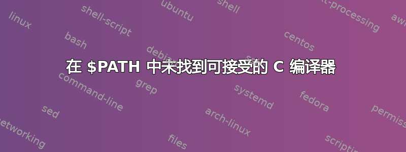 在 $PATH 中未找到可接受的 C 编译器