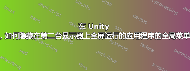 在 Unity 中，如何隐藏在第二台显示器上全屏运行的应用程序的全局菜单？