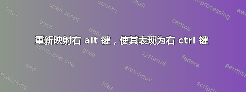 重新映射右 alt 键，使其表现为右 ctrl 键