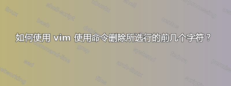 如何使用 vim 使用命令删除所选行的前几个字符？