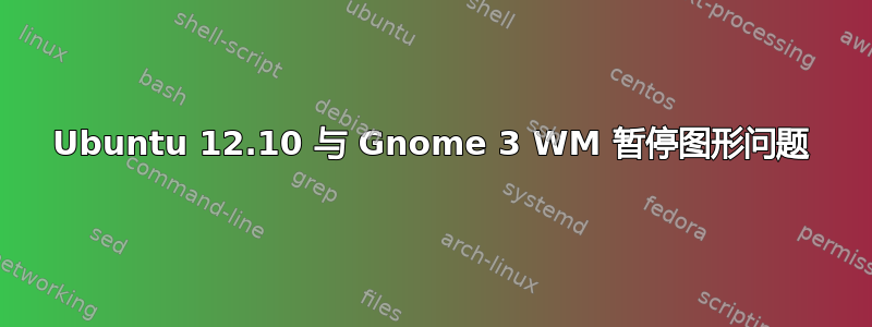 Ubuntu 12.10 与 Gnome 3 WM 暂停图形问题