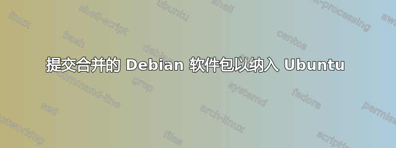 提交合并的 Debian 软件包以纳入 Ubuntu