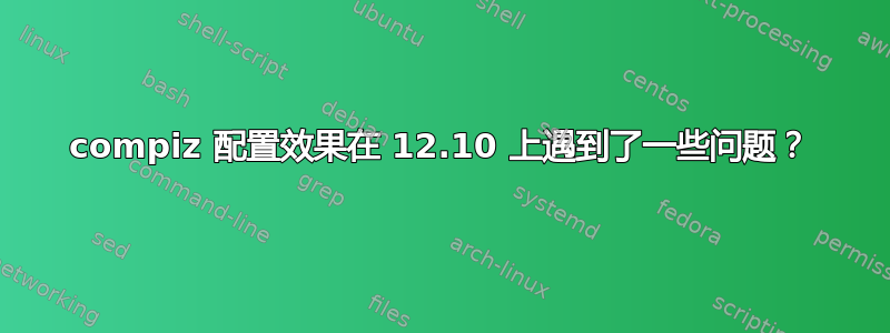 compiz 配置效果在 12.10 上遇到了一些问题？