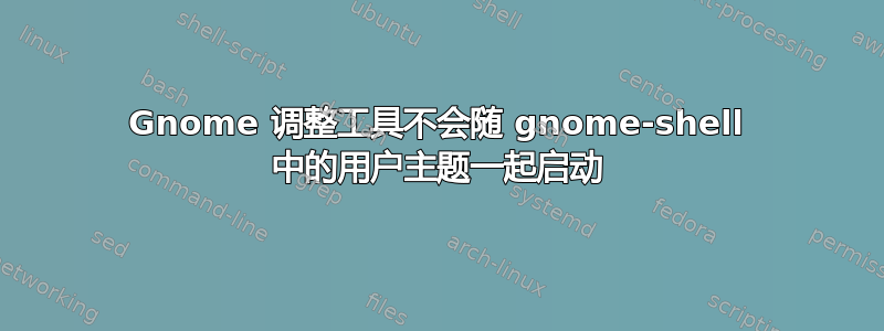 Gnome 调整工具不会随 gnome-shell 中的用户主题一起启动