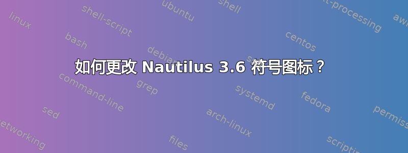 如何更改 Nautilus 3.6 符号图标？