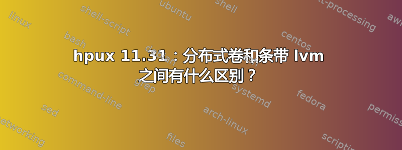 hpux 11.31：分布式卷和条带 lvm 之间有什么区别？