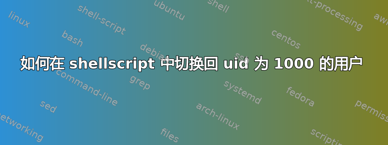 如何在 shellscript 中切换回 uid 为 1000 的用户