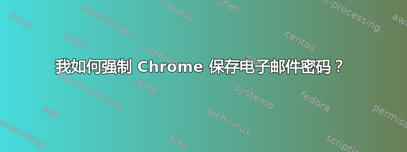 我如何强制 Chrome 保存电子邮件密码？