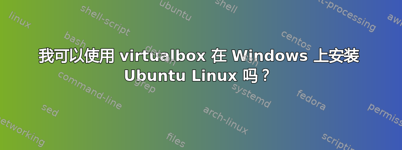 我可以使用 virtualbox 在 Windows 上安装 Ubuntu Linux 吗？