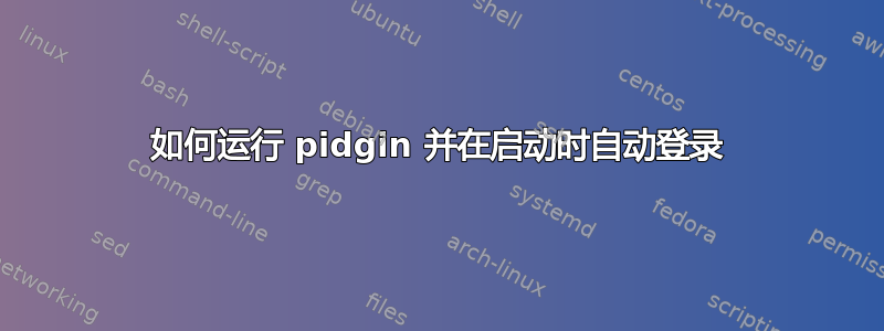 如何运行 pidgin 并在启动时自动登录