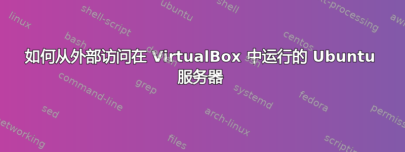 如何从外部访问在 VirtualBox 中运行的 Ubuntu 服务器