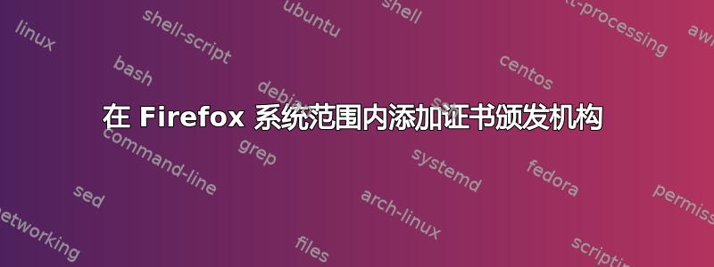 在 Firefox 系统范围内添加证书颁发机构