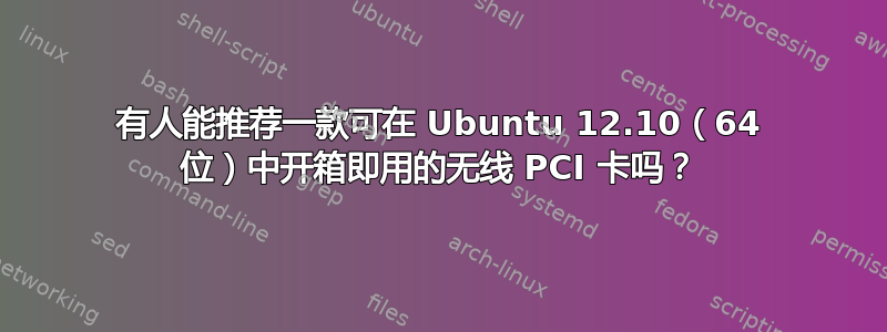 有人能推荐一款可在 Ubuntu 12.10（64 位）中开箱即用的无线 PCI 卡吗？