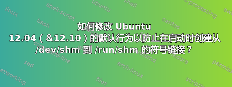 如何修改 Ubuntu 12.04（＆12.10）的默认行为以防止在启动时创建从 /dev/shm 到 /run/shm 的符号链接？