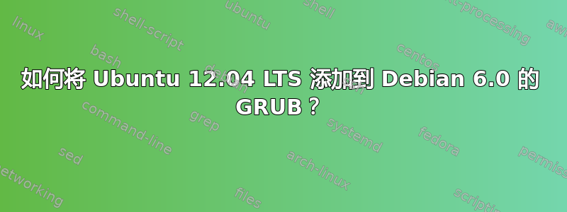 如何将 Ubuntu 12.04 LTS 添加到 Debian 6.0 的 GRUB？