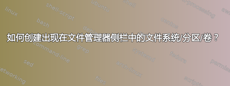 如何创建出现在文件管理器侧栏中的文件系统/分区/卷？