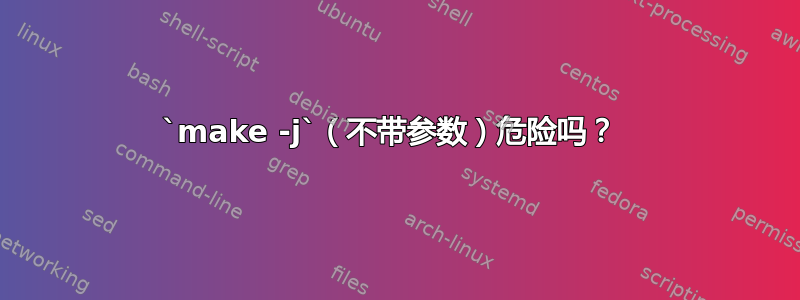 `make -j`（不带参数）危险吗？ 