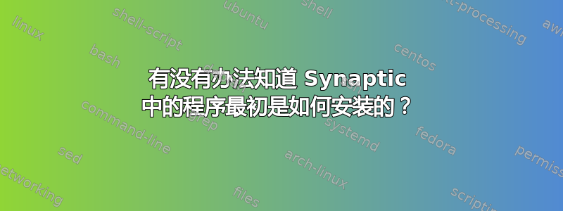 有没有办法知道 Synaptic 中的程序最初是如何安装的？