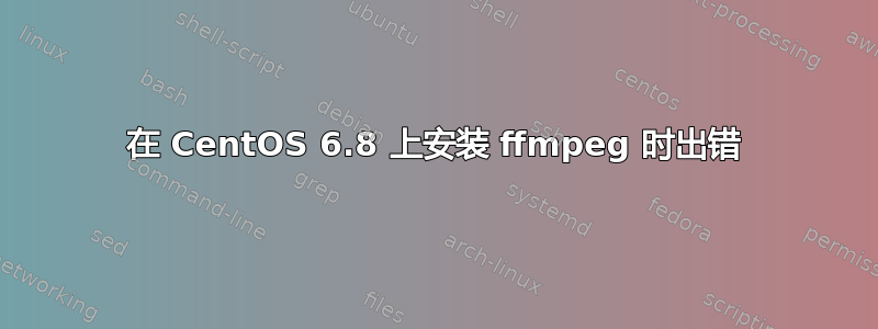 在 CentOS 6.8 上安装 ffmpeg 时出错