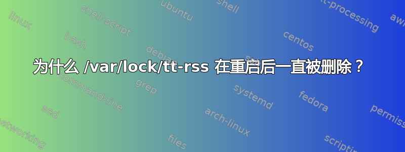 为什么 /var/lock/tt-rss 在重启后一直被删除？