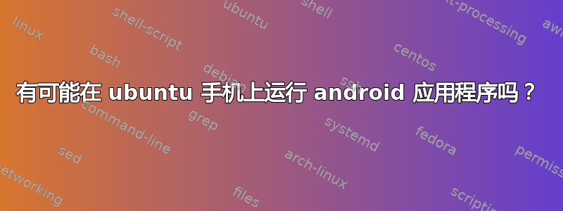 有可能在 ubuntu 手机上运行 android 应用程序吗？