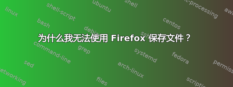 为什么我无法使用 Firefox 保存文件？