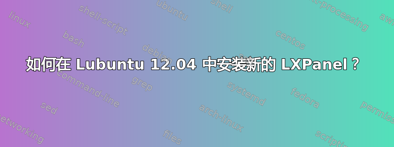 如何在 Lubuntu 12.04 中安装新的 LXPanel？