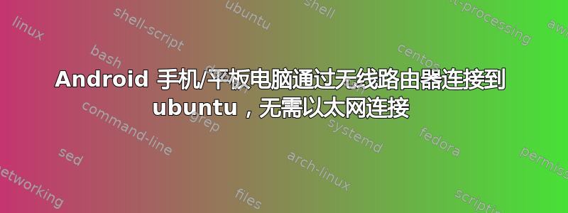 Android 手机/平板电脑通过无线路由器连接到 ubuntu，无需以太网连接