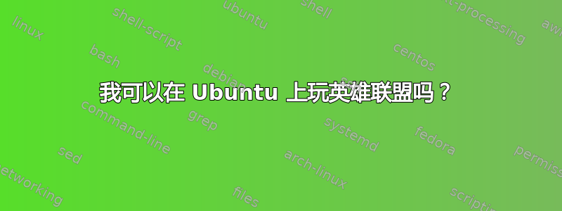 我可以在 Ubuntu 上玩英雄联盟吗？