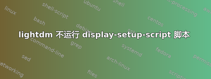 lightdm 不运行 display-setup-script 脚本