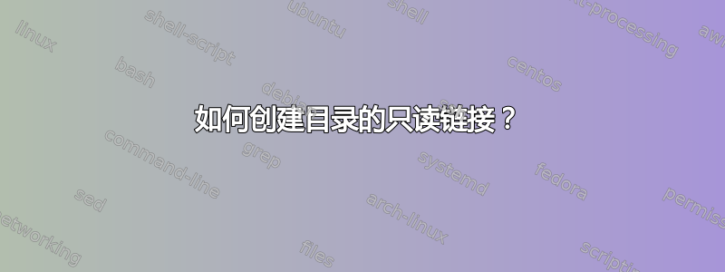 如何创建目录的只读链接？