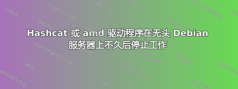 Hashcat 或 amd 驱动程序在无头 Debian 服务器上不久后停止工作