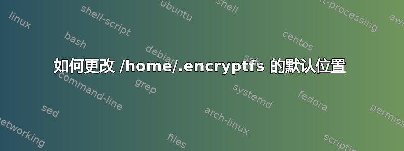 如何更改 /home/.encryptfs 的默认位置