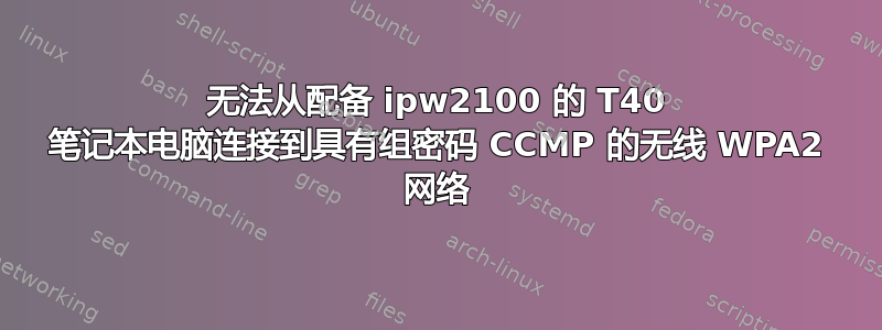 无法从配备 ipw2100 的 T40 笔记本电脑连接到具有组密码 CCMP 的无线 WPA2 网络