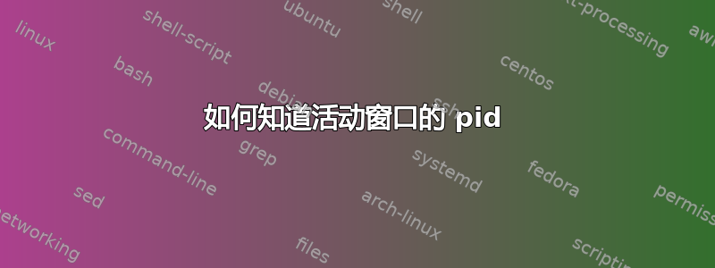 如何知道活动窗口的 pid