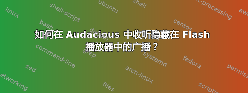 如何在 Audacious 中收听隐藏在 Flash 播放器中的广播？