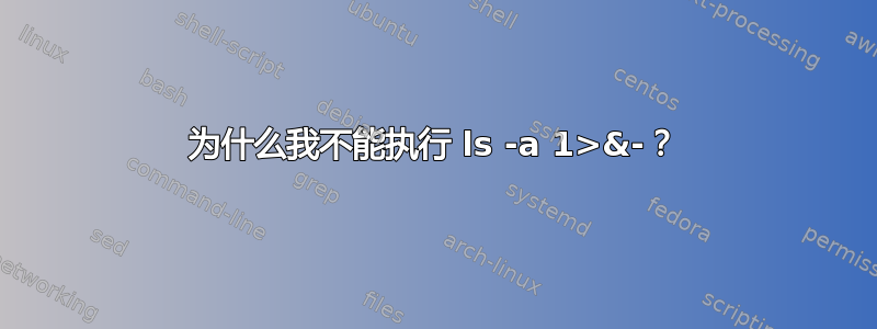 为什么我不能执行 ls -a 1>&-？