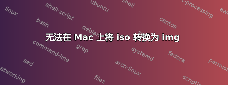 无法在 Mac 上将 iso 转换为 img