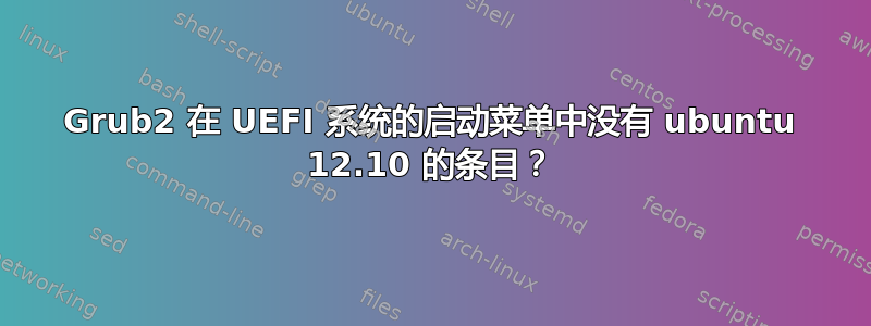 Grub2 在 UEFI 系统的启动菜单中没有 ubuntu 12.10 的条目？