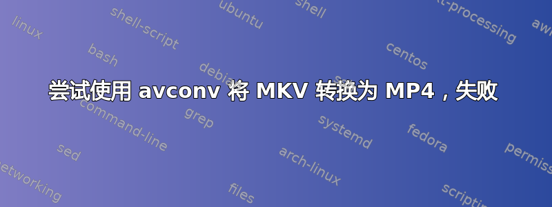 尝试使用 avconv 将 MKV 转换为 MP4，失败