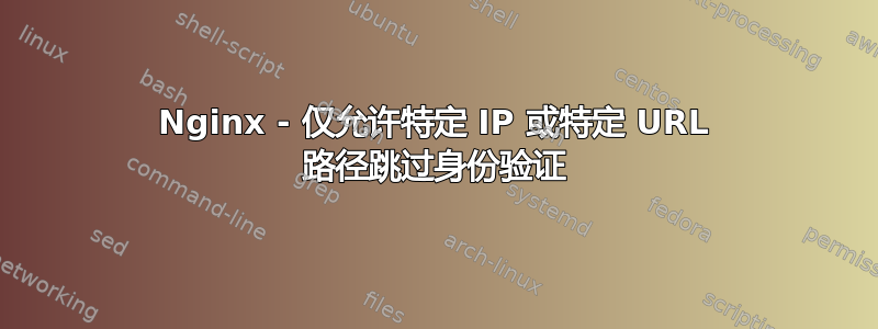 Nginx - 仅允许特定 IP 或特定 URL 路径跳过身份验证