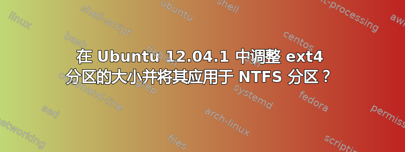 在 Ubuntu 12.04.1 中调整 ext4 分区的大小并将其应用于 NTFS 分区？